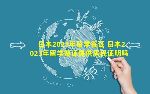 日本2023年留学签证 日本2023年留学签证提供居民证明吗
